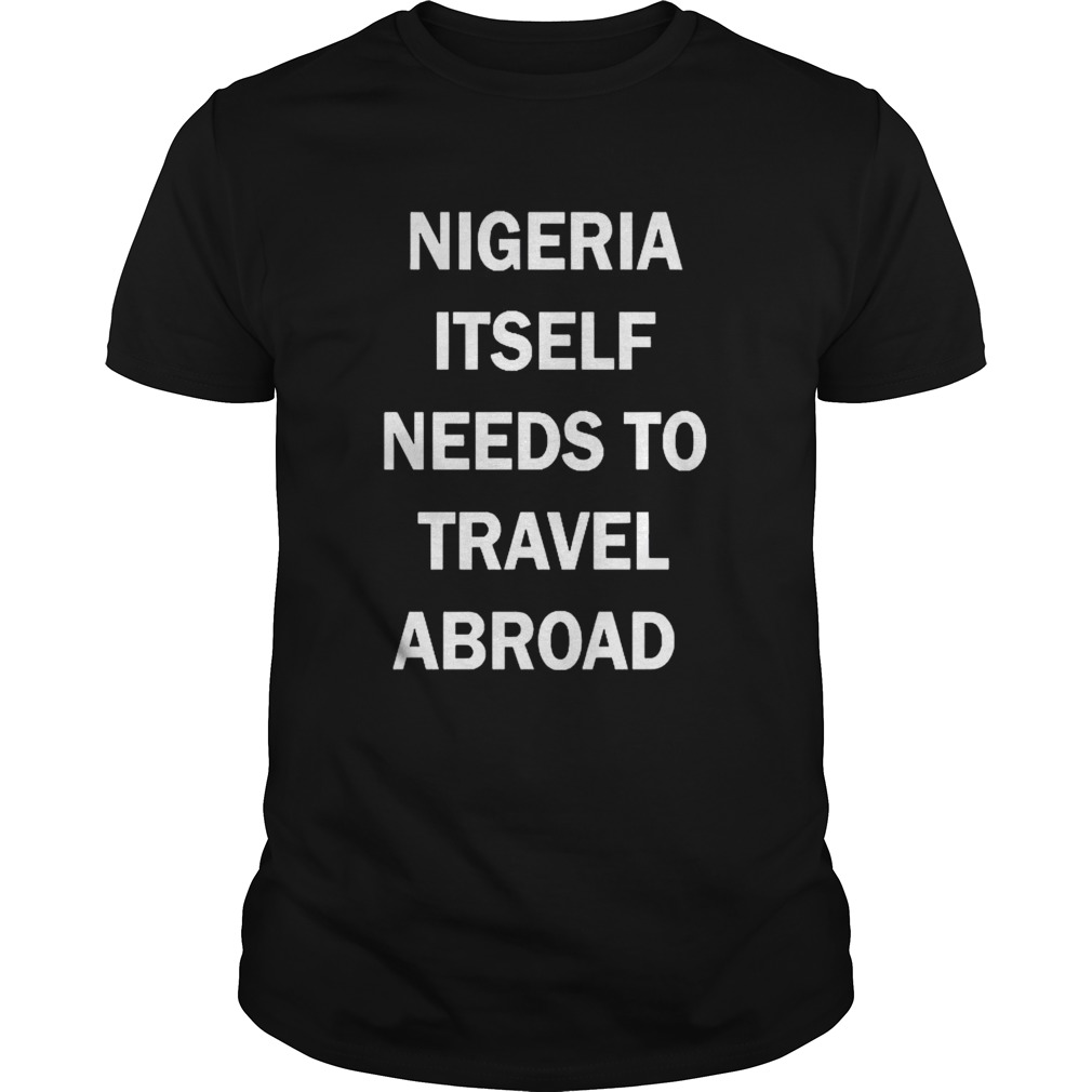 Nigeria Itself Needs To Travel Abroad shirt