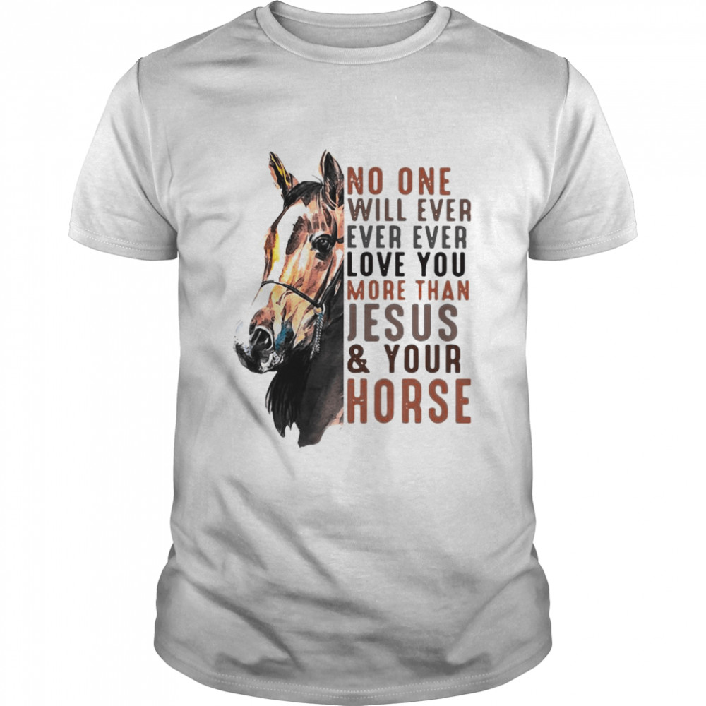 No One Will Ever Ever Ever Love You More Than Jesus ANd Your Horse shirt