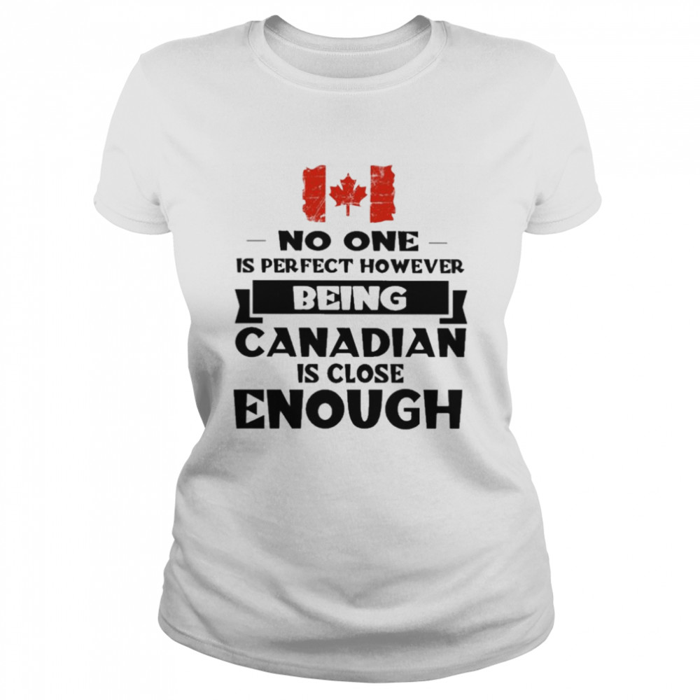 No one is perfect however being Canadian is close Enough  Classic Women's T-shirt