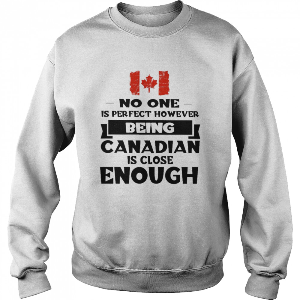 No one is perfect however being Canadian is close Enough  Unisex Sweatshirt