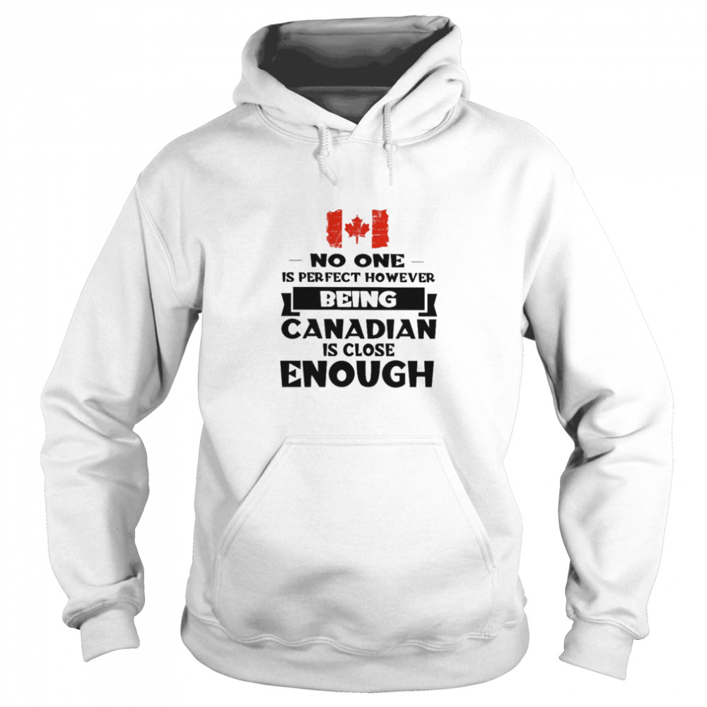 No one is perfect however being Canadian is close Enough  Unisex Hoodie