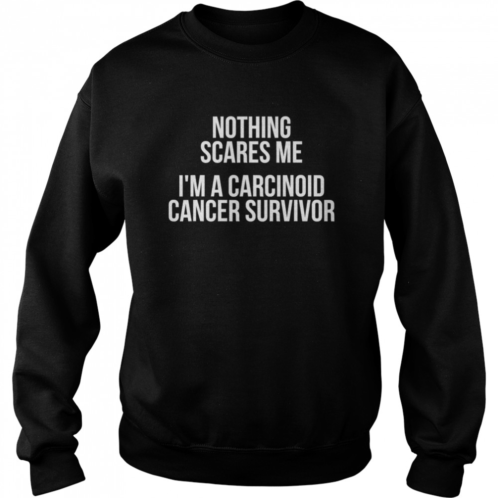 Nothing Sacres Me I’m A Carcinoid Cancer Survivor  Unisex Sweatshirt