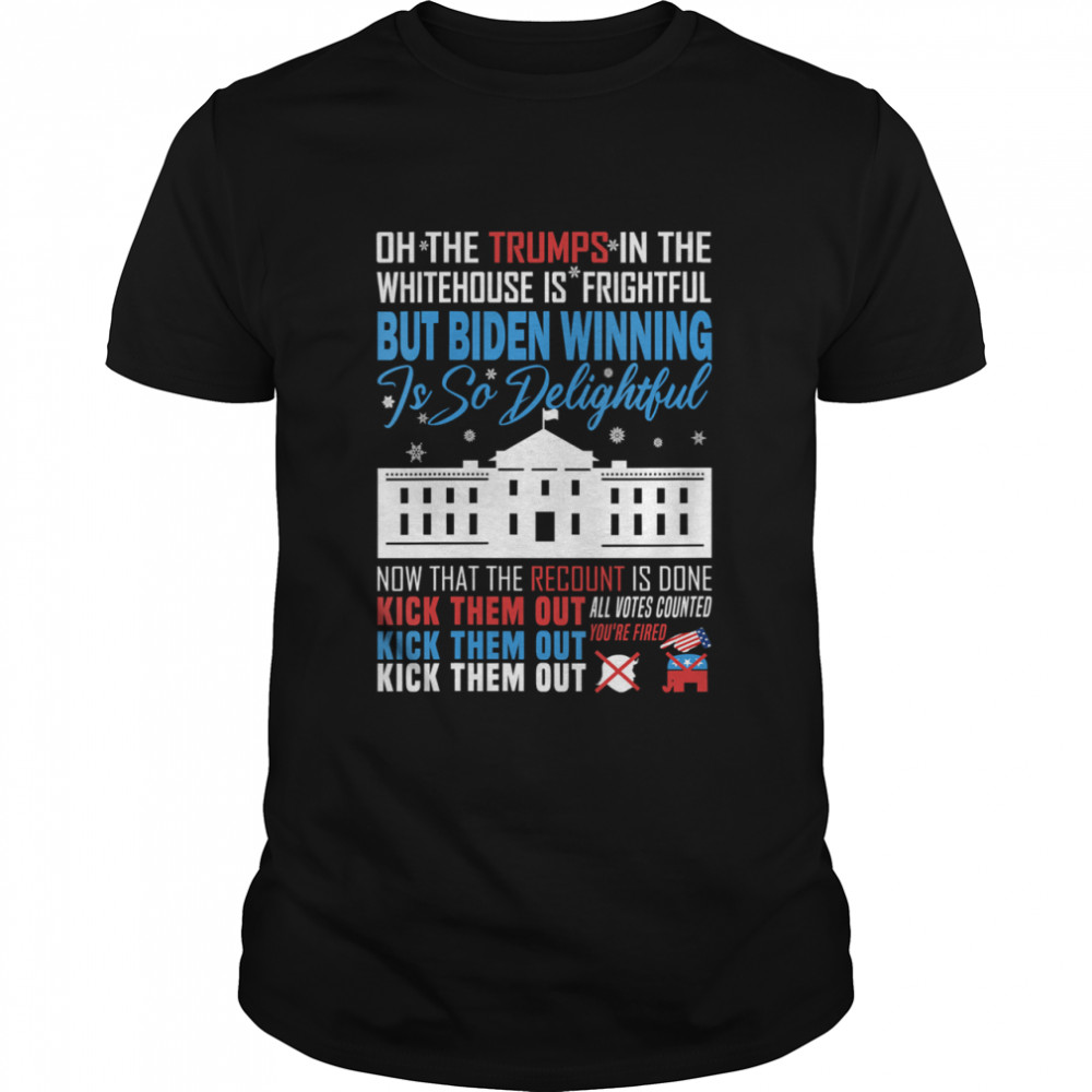 Oh The Trumps In The Whitehouse Is Frightful But Biden Winning Is So Delightful Kick Them Out Usa White House shirt