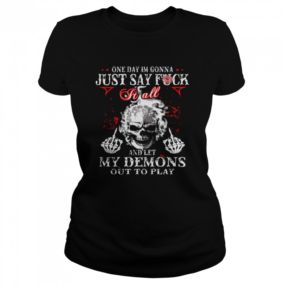 One Day I’m Gonna Just Say Fuck It All And Let My Demons Out To Play  Classic Women's T-shirt