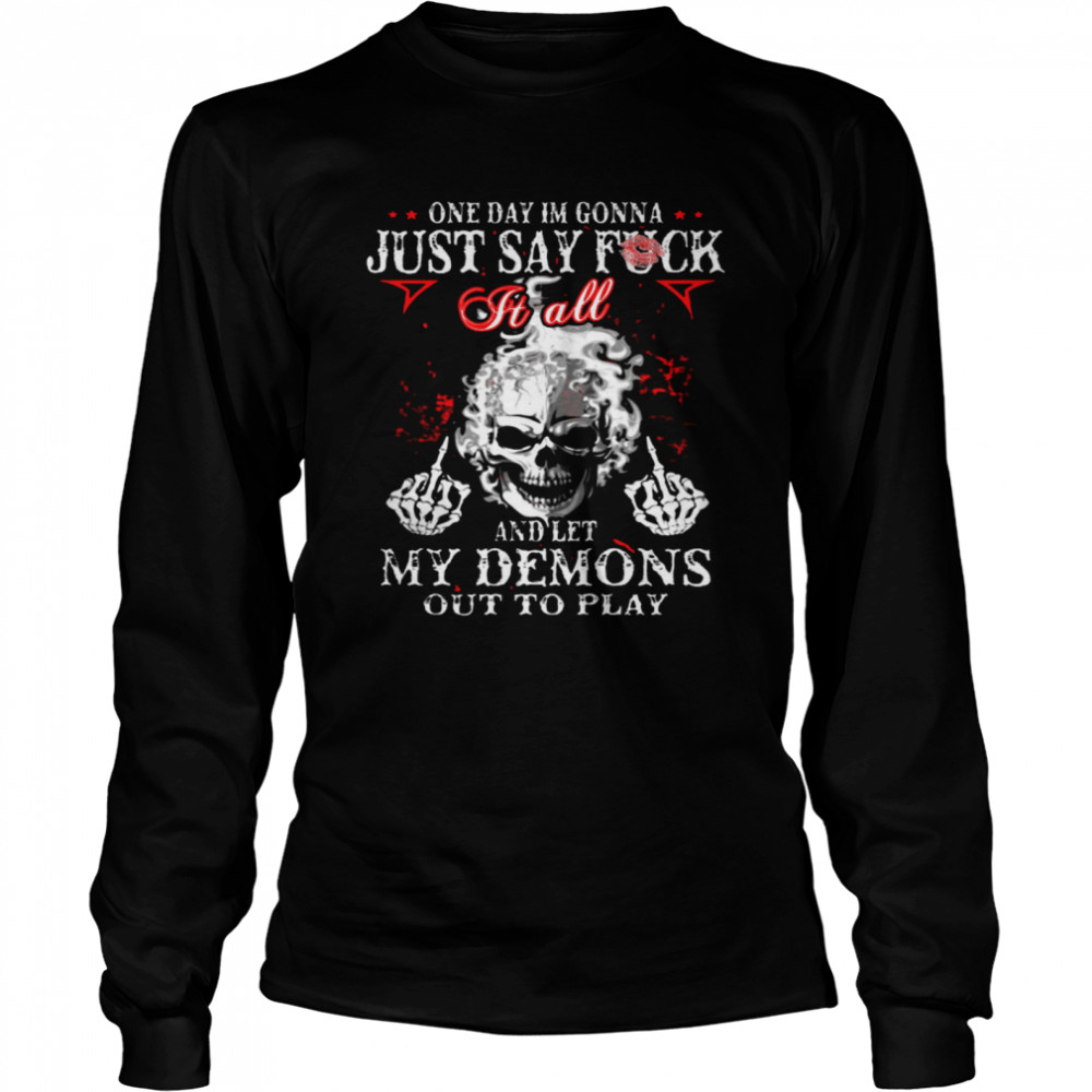 One Day I’m Gonna Just Say Fuck It All And Let My Demons Out To Play  Long Sleeved T-shirt