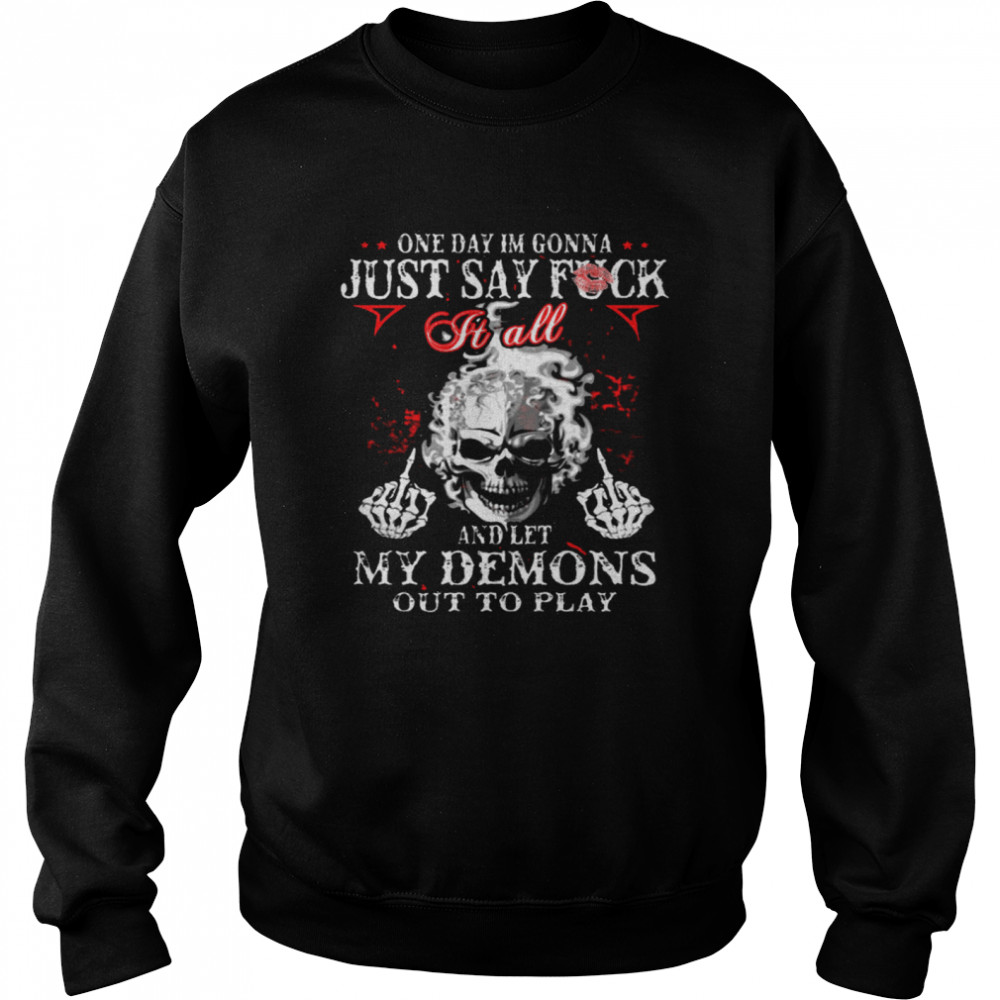 One Day I’m Gonna Just Say Fuck It All And Let My Demons Out To Play  Unisex Sweatshirt