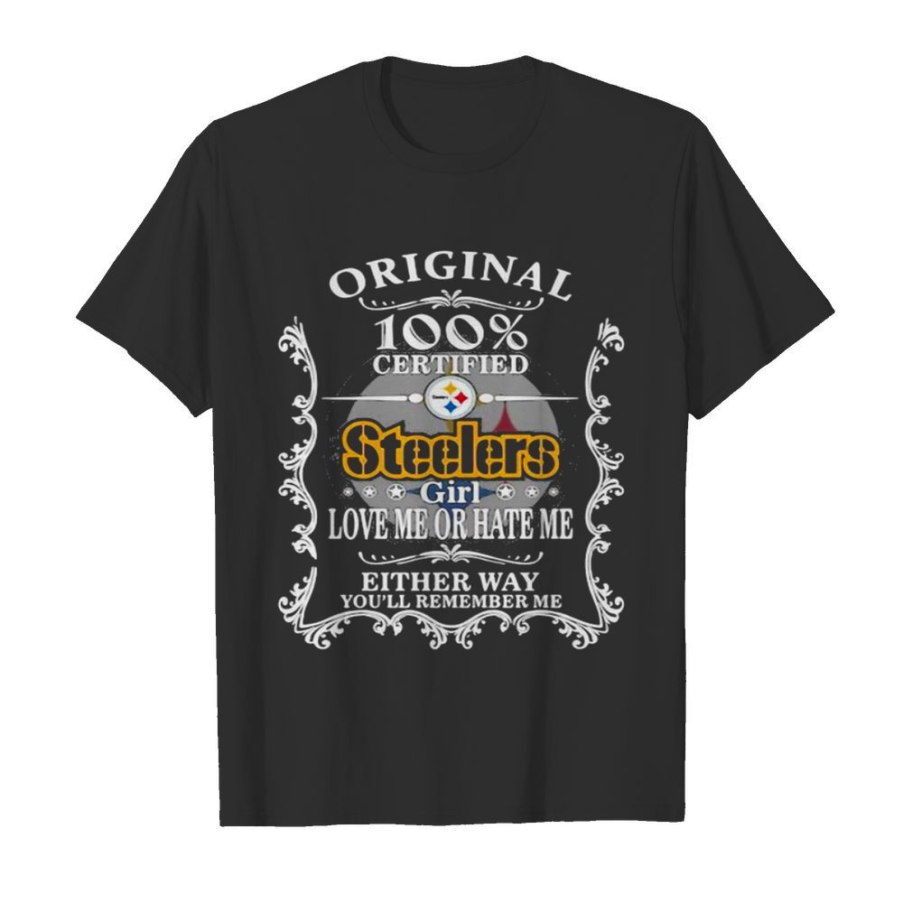 Original 100% Certified Steelers Girl Love Me Or Hate Me Either Way You’ll Remember Me shirt