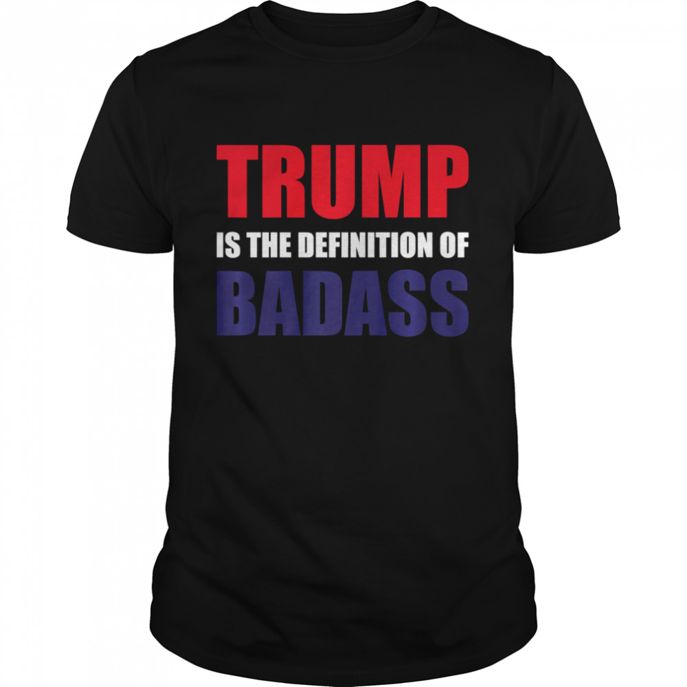 PRESIDENT DONALD TRUMP IS THE DEFINITION OF BADASS shirt