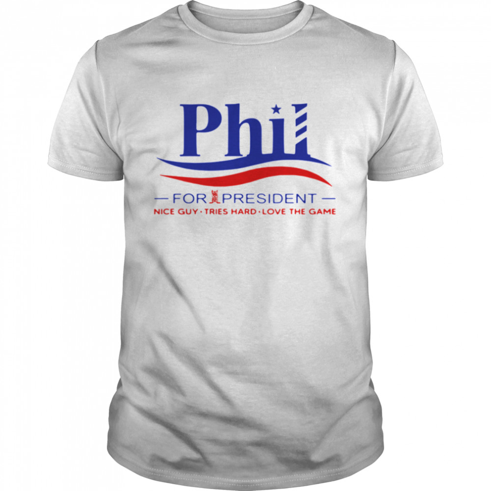 Phil for president nice guy tries hard loves the game shirt