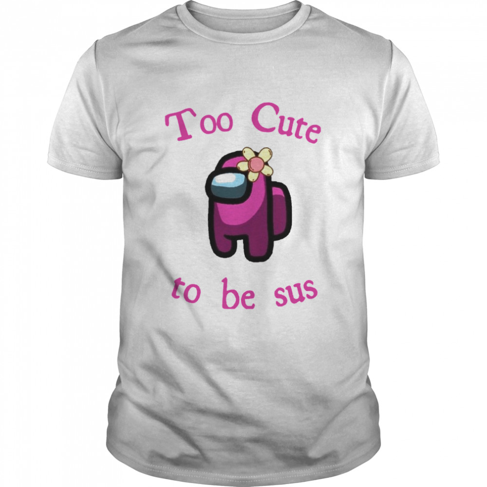 Pink Among Us Too Cute To Be Sus shirt