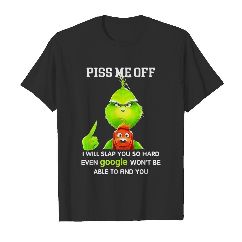 Piss Me Off I Will Slap You So Hard Even Google Won’t Be Able To Find You Grinch shirt