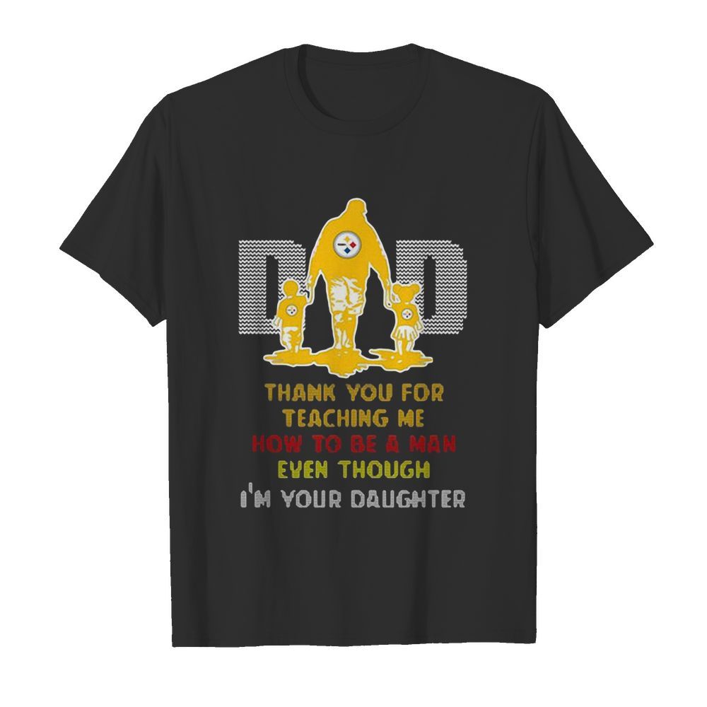 Pittsburgh Steelers Dad Thank You For Teaching Me How To Be A Man Even Though I’m Your Daughter shirt