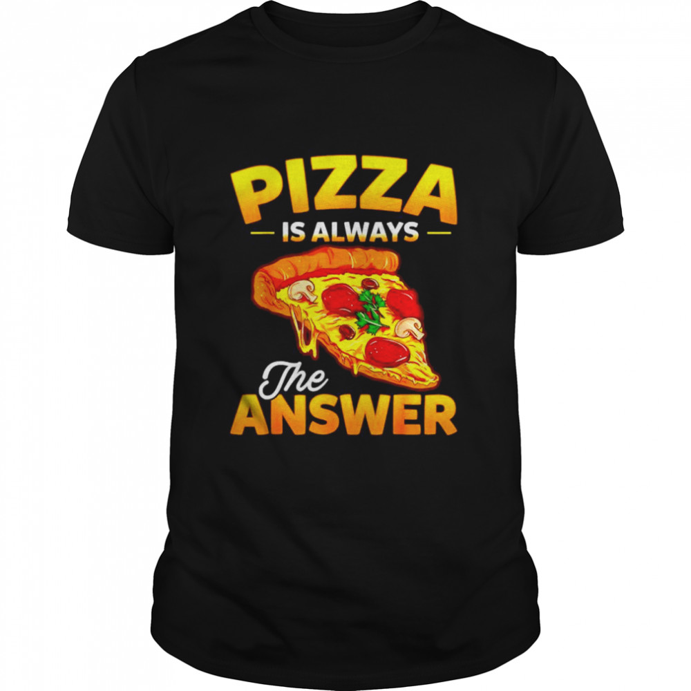 Pizza is always the answer shirt