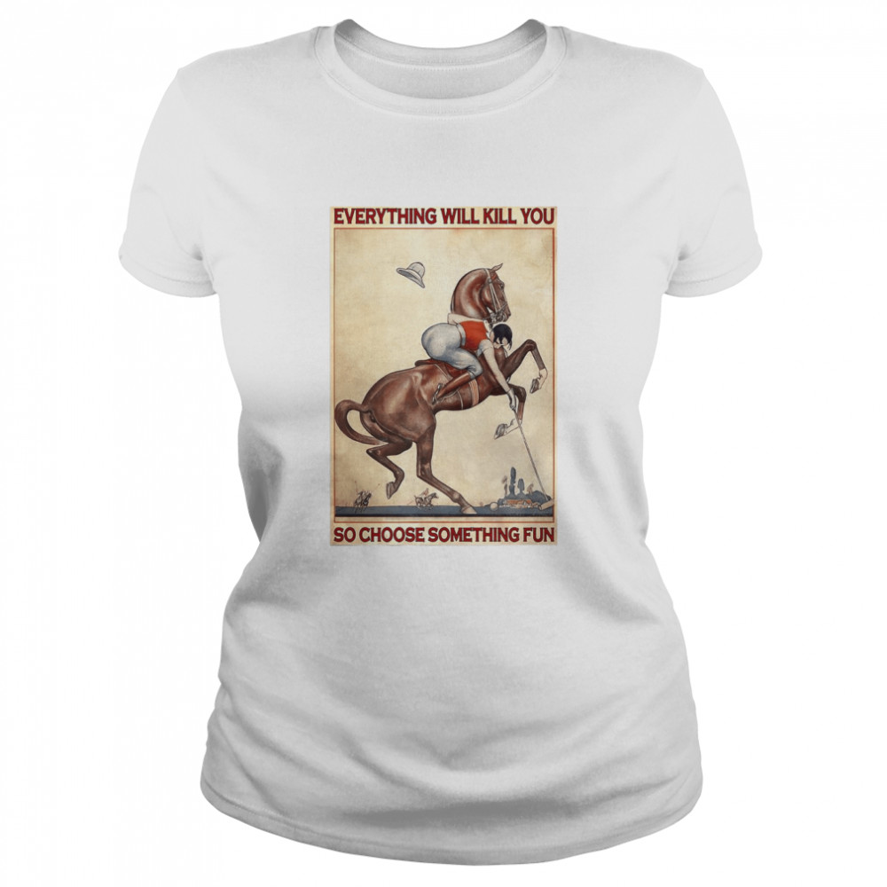 Polo Girl Everything Will Kill You So Choose Something Fun  Classic Women's T-shirt