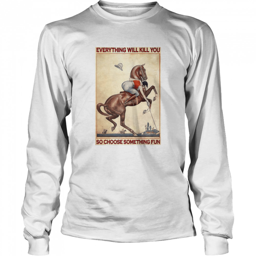 Polo Girl Everything Will Kill You So Choose Something Fun  Long Sleeved T-shirt