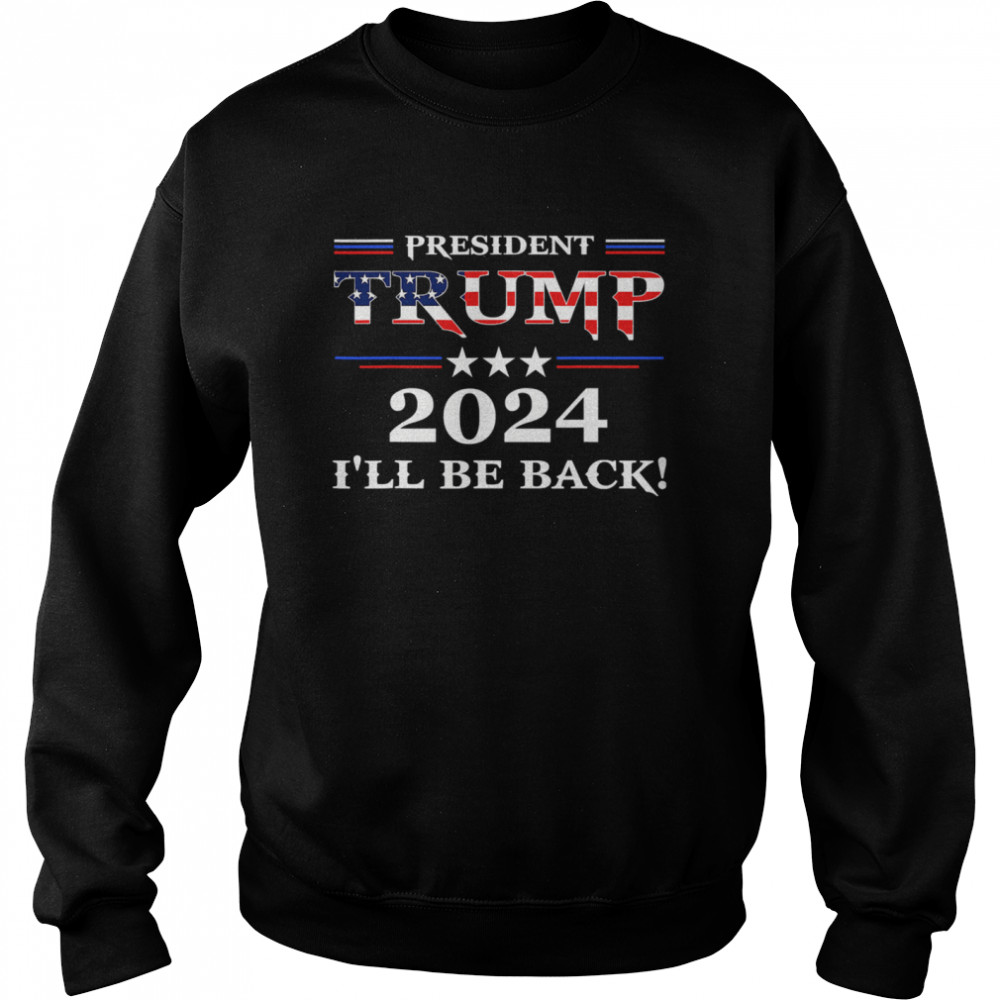 President Trump 2024 I'll Be Back Stars And Streaky American Flag  Unisex Sweatshirt