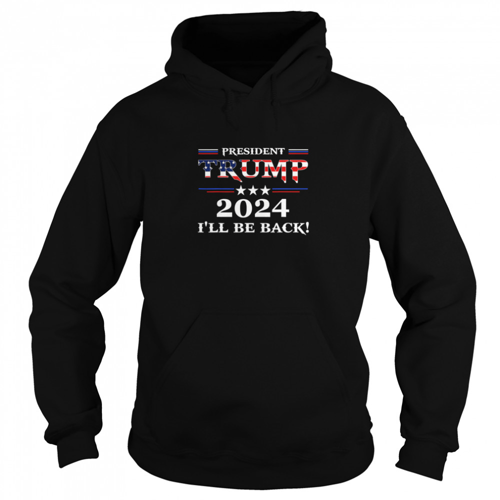 President Trump 2024 I'll Be Back Stars And Streaky American Flag  Unisex Hoodie