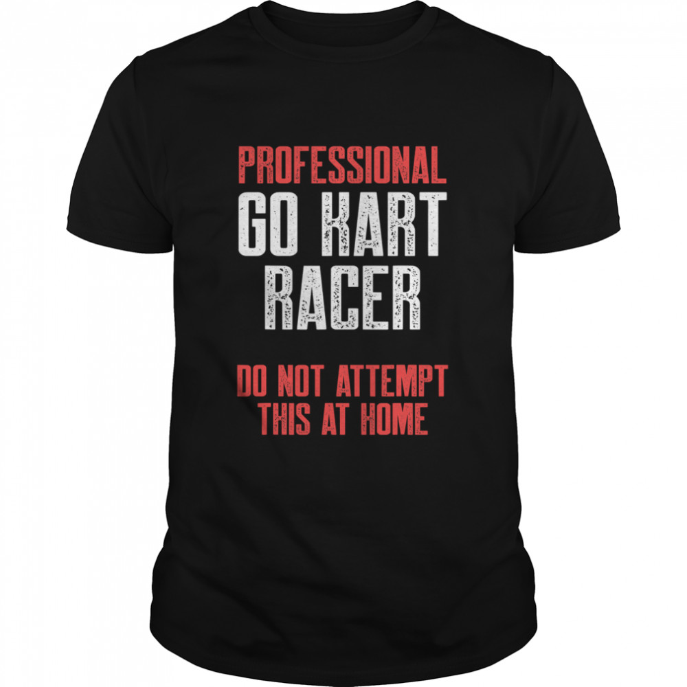 Professional Go Kart Raer Do Not Attempt This At Home Karting Go-Cart Racer shirt