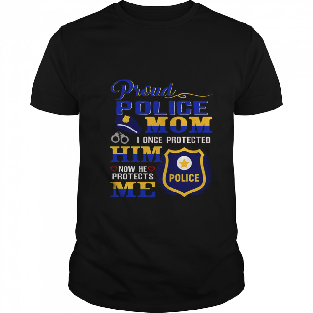 Proud Police Mom I Once Protected Him Now He Protects Me Police shirt