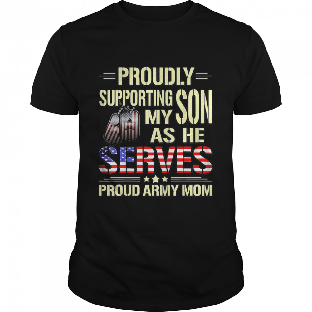 Proudly Supporting My Son As He Serves Military Proud Army Mom American Flag shirt