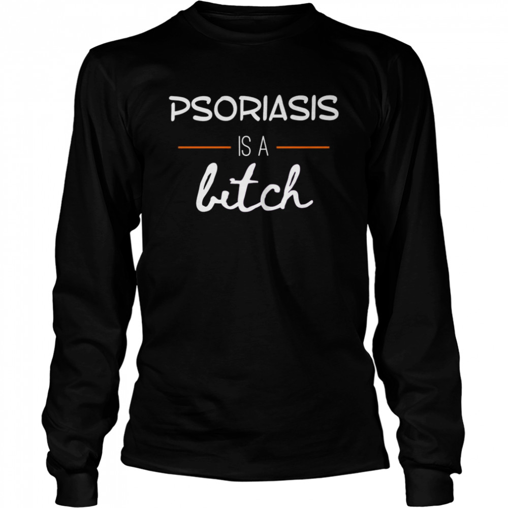 Psoriasis is a bitch  Long Sleeved T-shirt