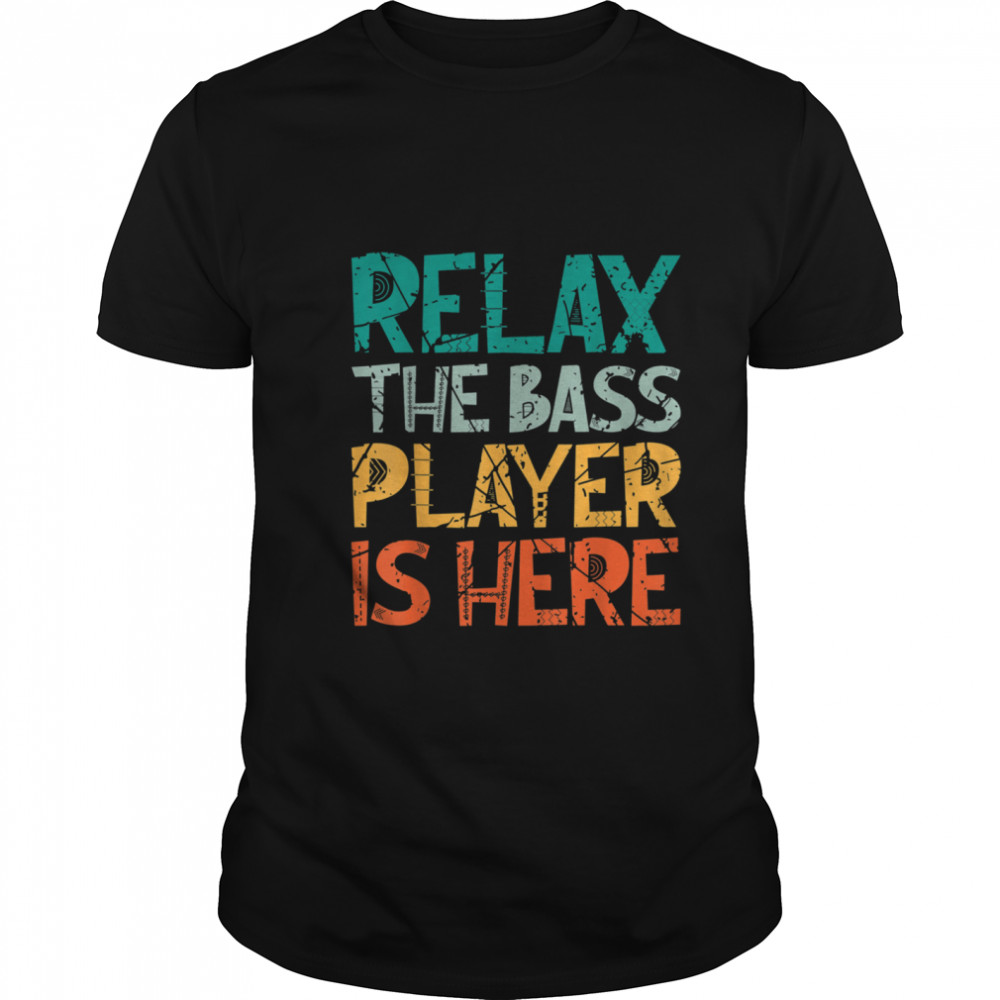 Relax The Bass Player Is Here Bass Player shirt