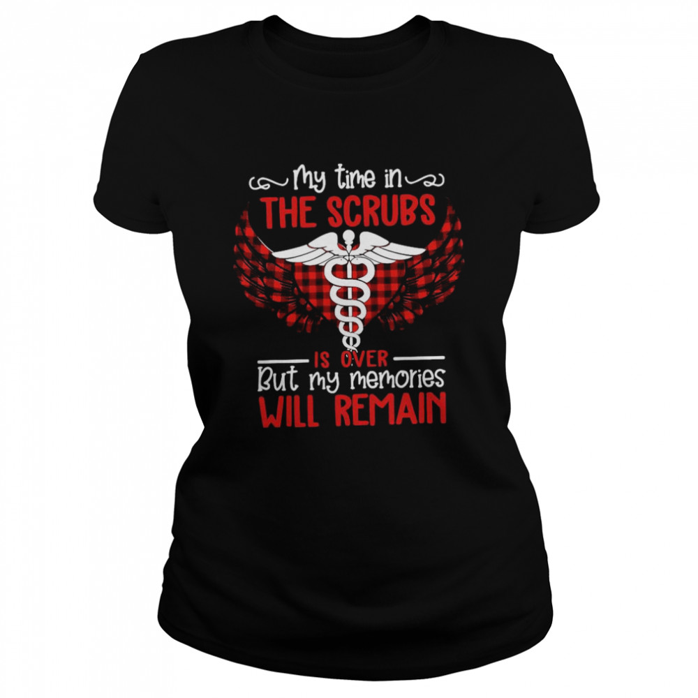 Retired Nurse My Time In The Scrubs Is Over But My Memories Will Remain  Classic Women's T-shirt