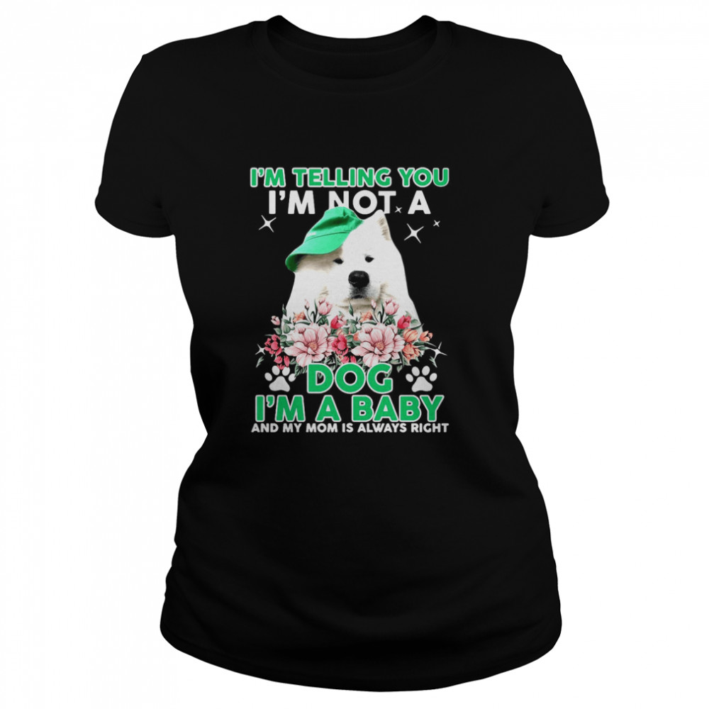 Samoyed Dog I’m Telling You I’m Not A Dog I’m A Baby And My Mom Is Always Right  Classic Women's T-shirt