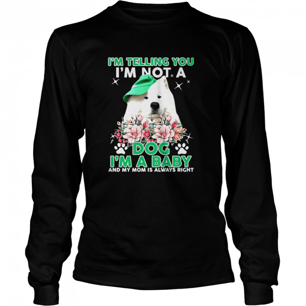 Samoyed Dog I’m Telling You I’m Not A Dog I’m A Baby And My Mom Is Always Right  Long Sleeved T-shirt