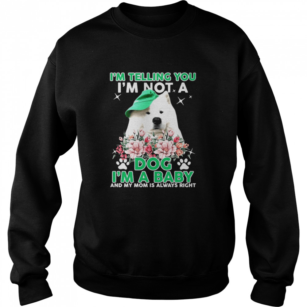 Samoyed Dog I’m Telling You I’m Not A Dog I’m A Baby And My Mom Is Always Right  Unisex Sweatshirt