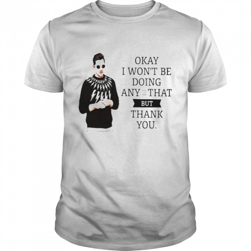 Schitts Creek okay I wont be doing any of that but thank you shirt