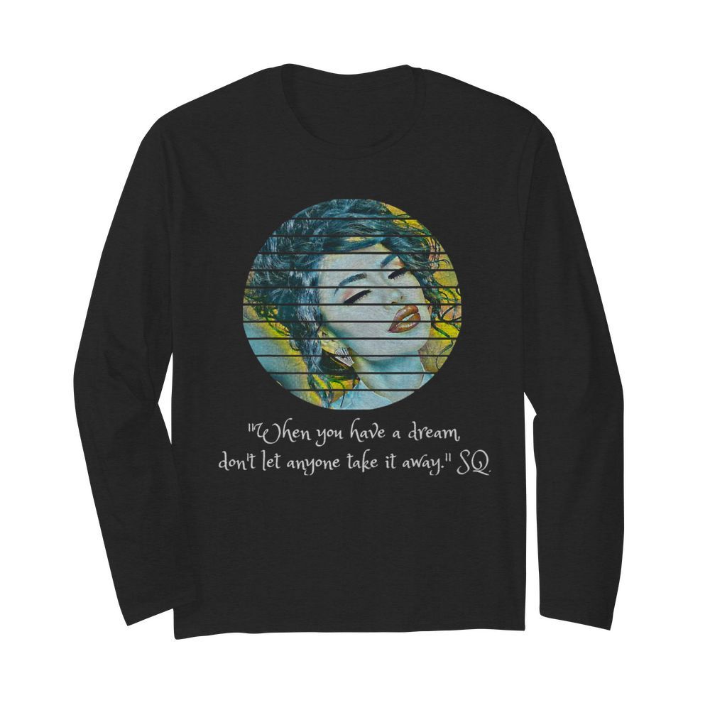 Selenas Quote When you have a dream don't let anyone take  Long Sleeved T-shirt 