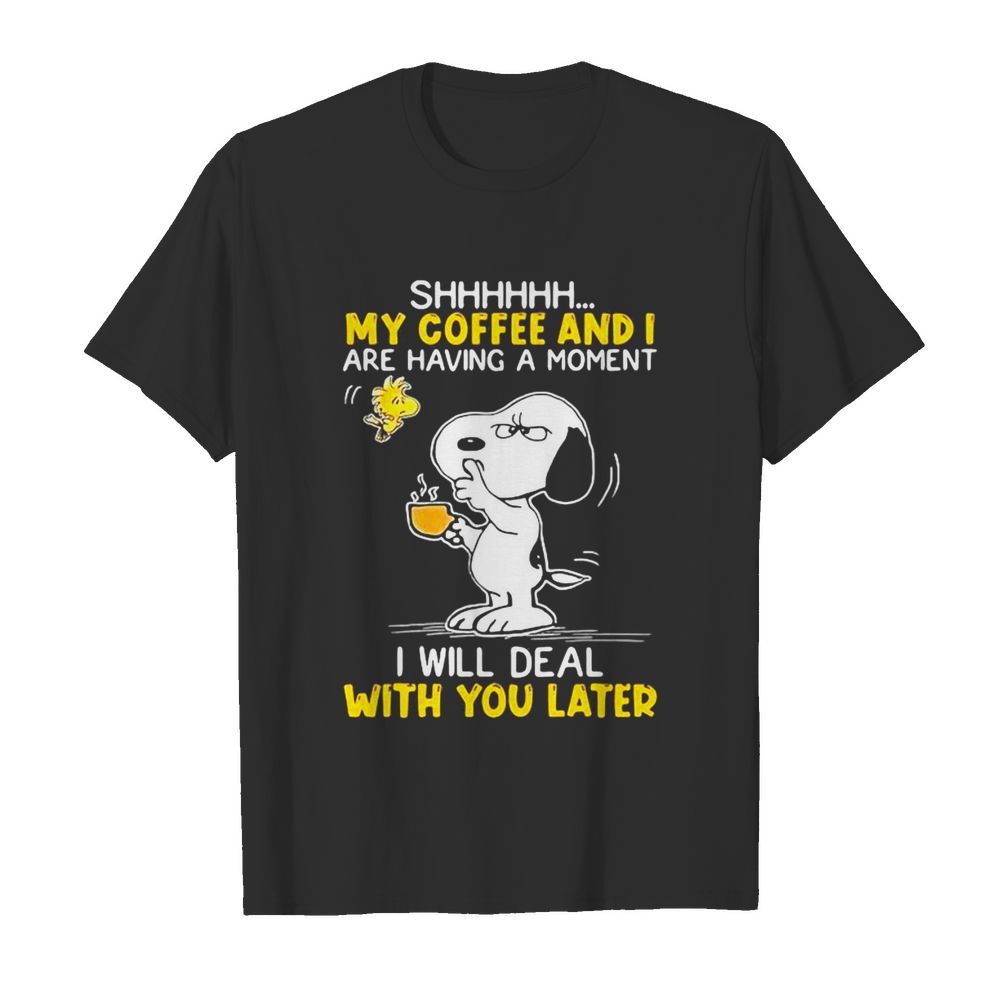 Shhhh My Coffee And I Are Having A Moment I Will Deal With You Later Snoopy Woodstock shirt