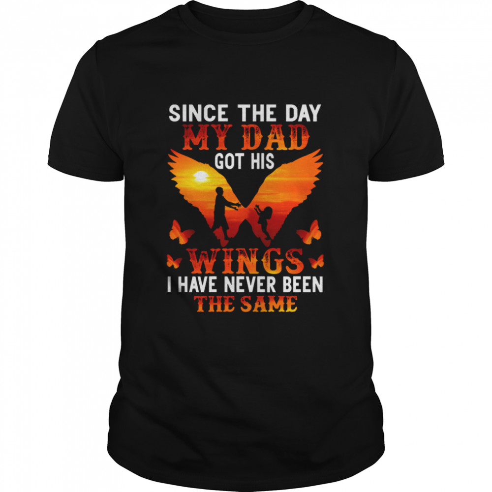 Since The Day My Dad Got His Wings I Have Never Been The Same shirt