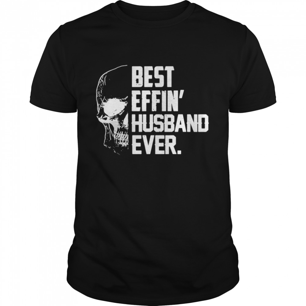 Skull Best Effin’ Husband Ever shirt