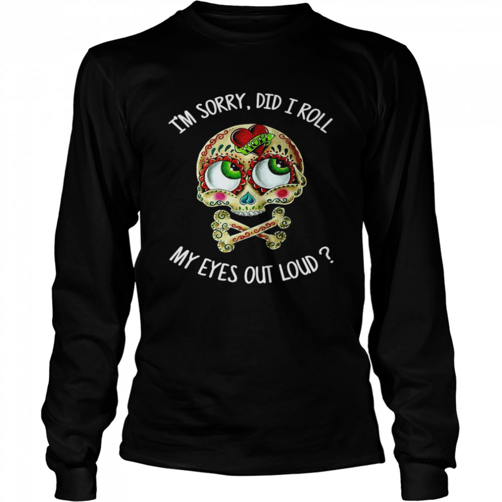 Skull I’m Sorry Did I Roll My Eyes Out Loud  Long Sleeved T-shirt