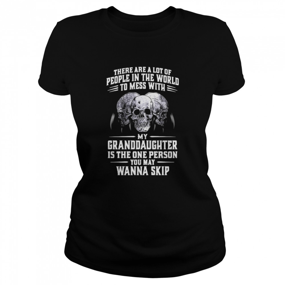 Skulls There Are A Lot Of People In The World To Mess With My Granddaughter Is The One Person  Classic Women's T-shirt