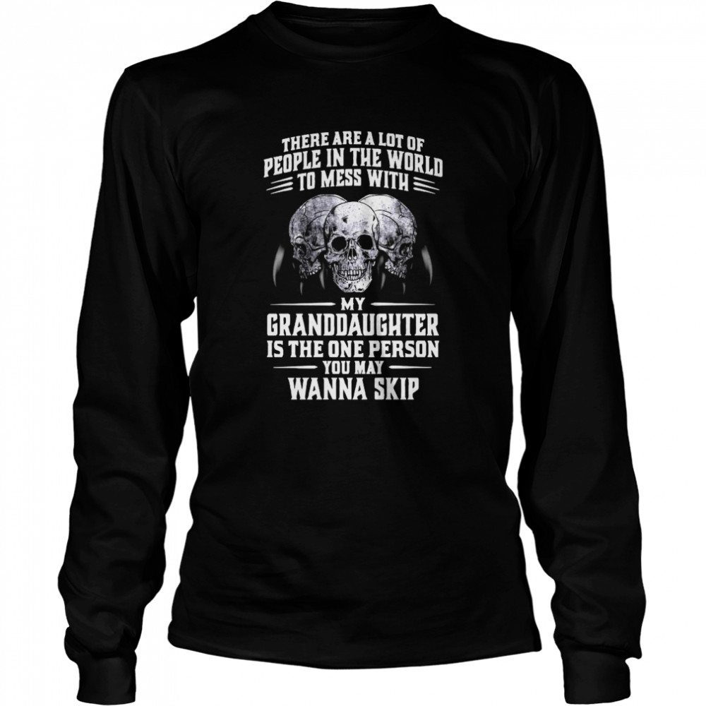 Skulls There Are A Lot Of People In The World To Mess With My Granddaughter Is The One Person  Long Sleeved T-shirt