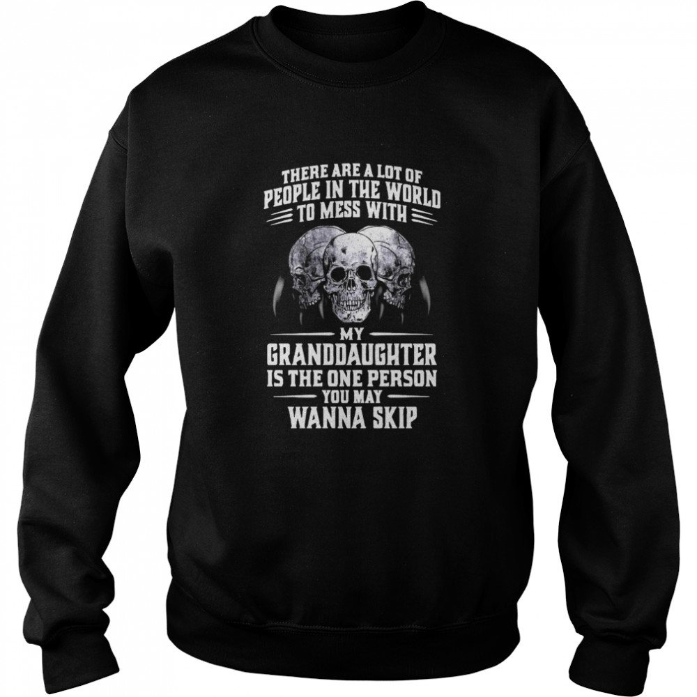 Skulls There Are A Lot Of People In The World To Mess With My Granddaughter Is The One Person  Unisex Sweatshirt