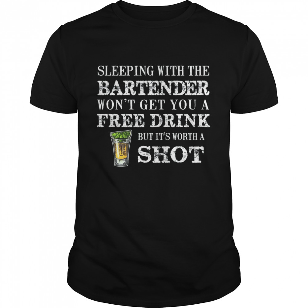 Sleeping With The Bartender Won’t Get You A Free Drink But Its Worth A Shot shirt