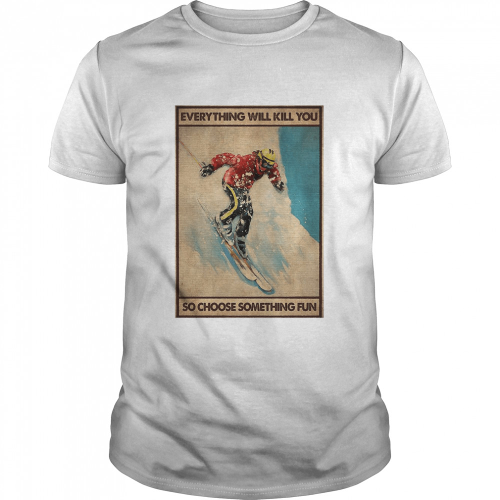 Snowboarding Everything Will Kill You So Choose Something Fun shirt