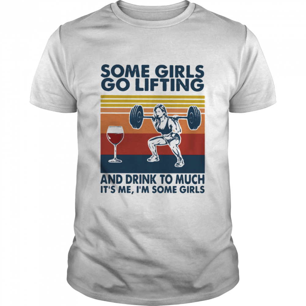 Some Girls Go Lifting And Drink To Much It’s Me I Some Girls Wine Vintage shirt