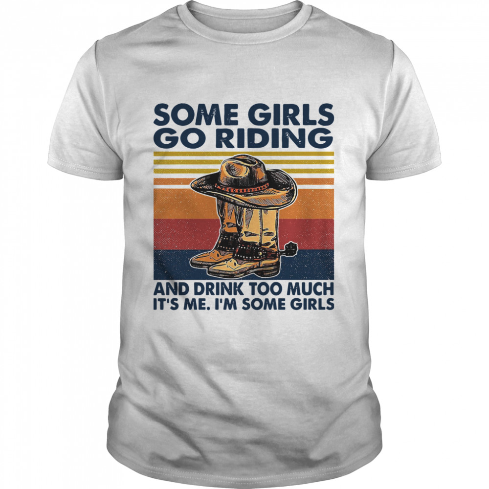 Some Girls Go Riding And Drink Too Much Its Me Im Some Girls shirt