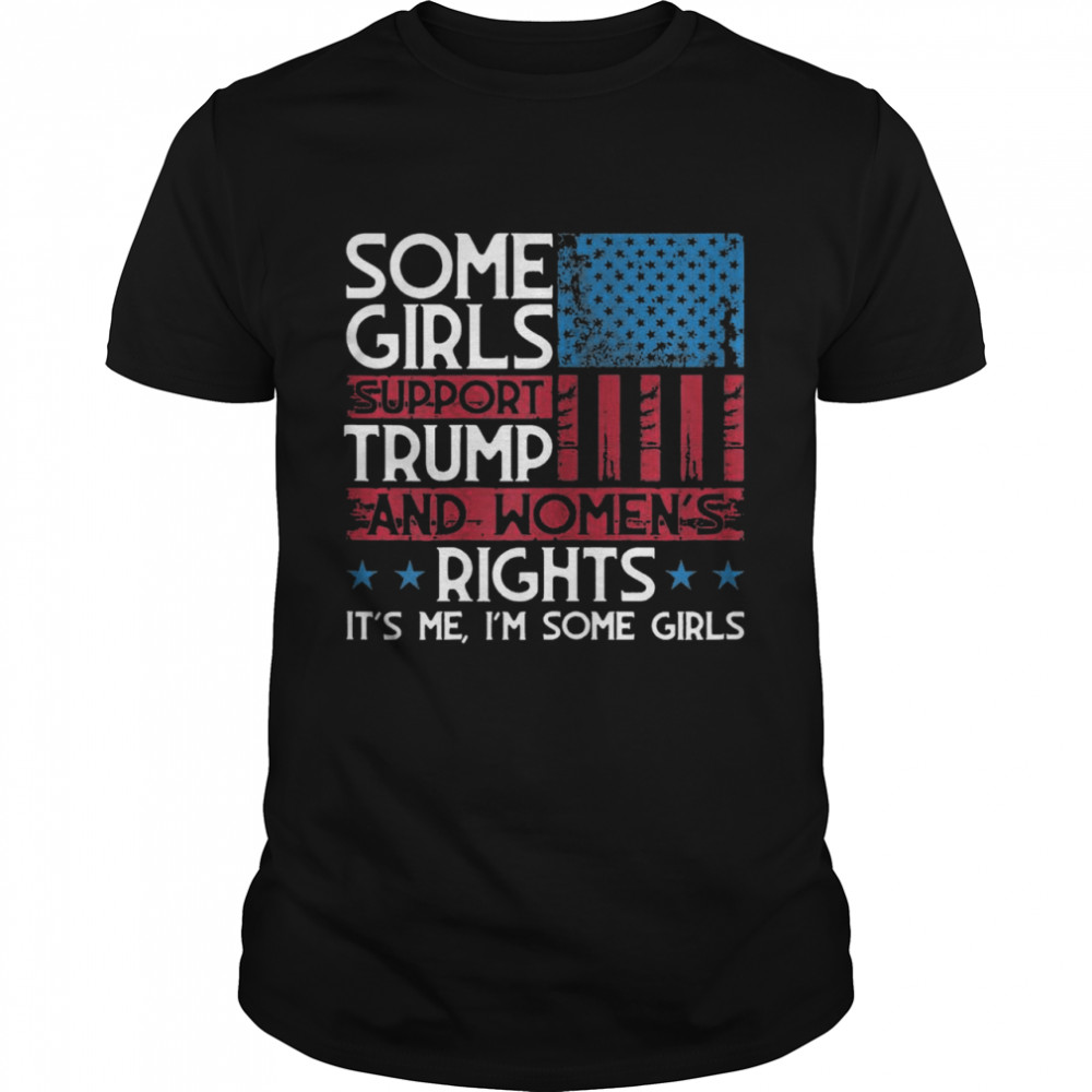 Some Girls Support Trump And Womens Rights USA Flag Election shirt