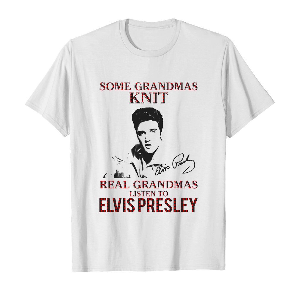 Some Grandmas Knit Real Grandmas Listen To Elvis Presley Signature shirt