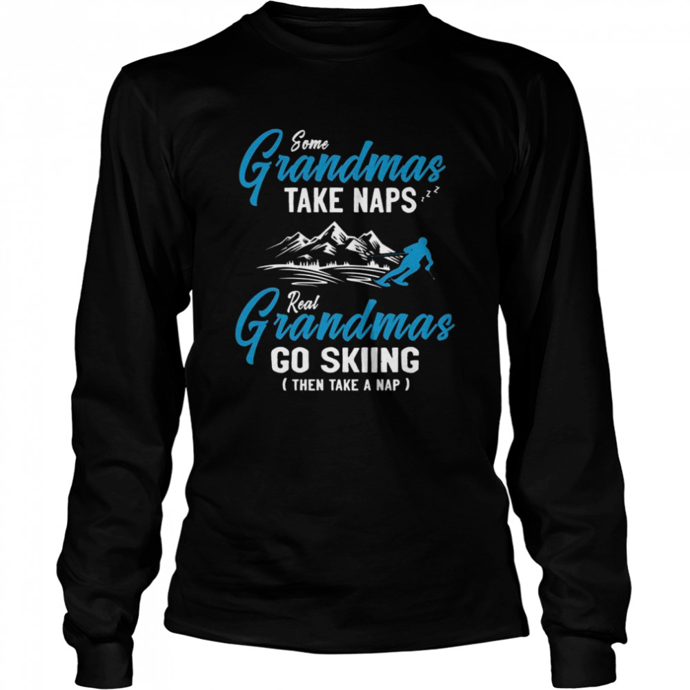 Some Grandmas Take Naps Real Grandmas Go Skiing Then Take A Nap  Long Sleeved T-shirt