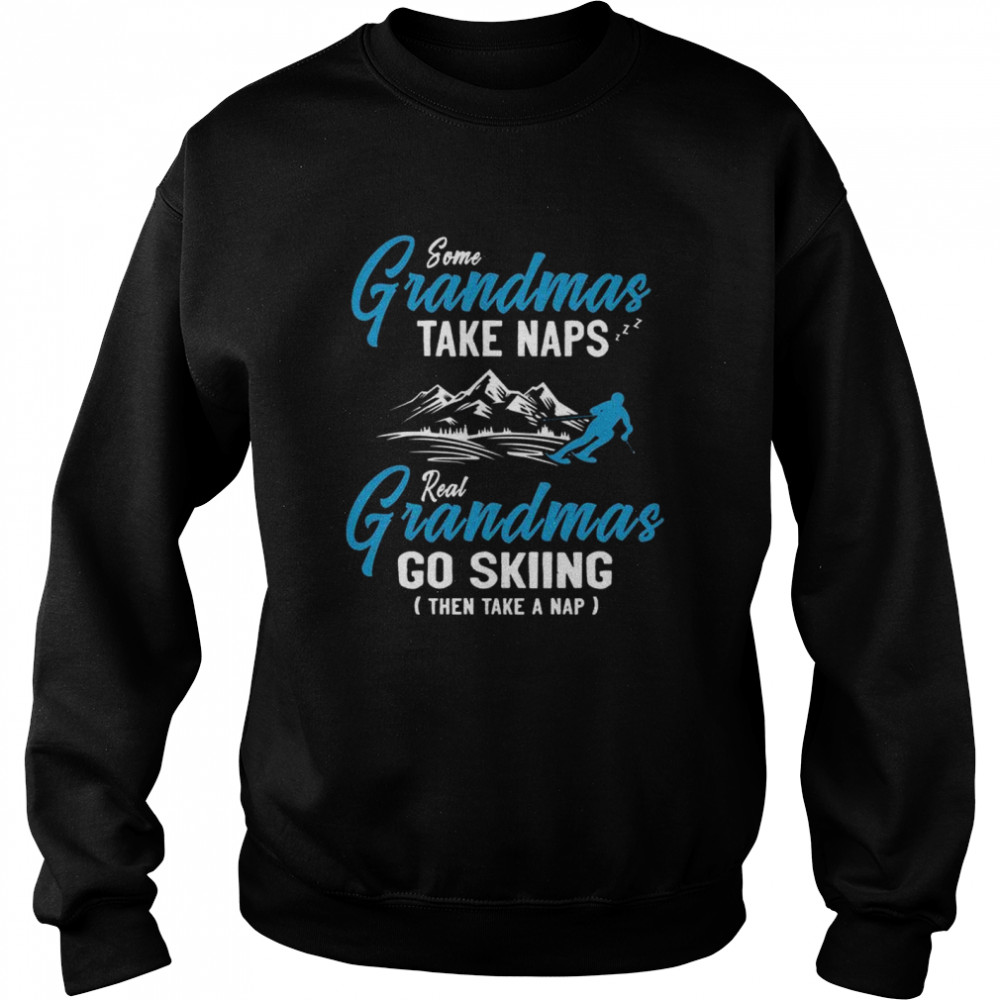 Some Grandmas Take Naps Real Grandmas Go Skiing Then Take A Nap  Unisex Sweatshirt