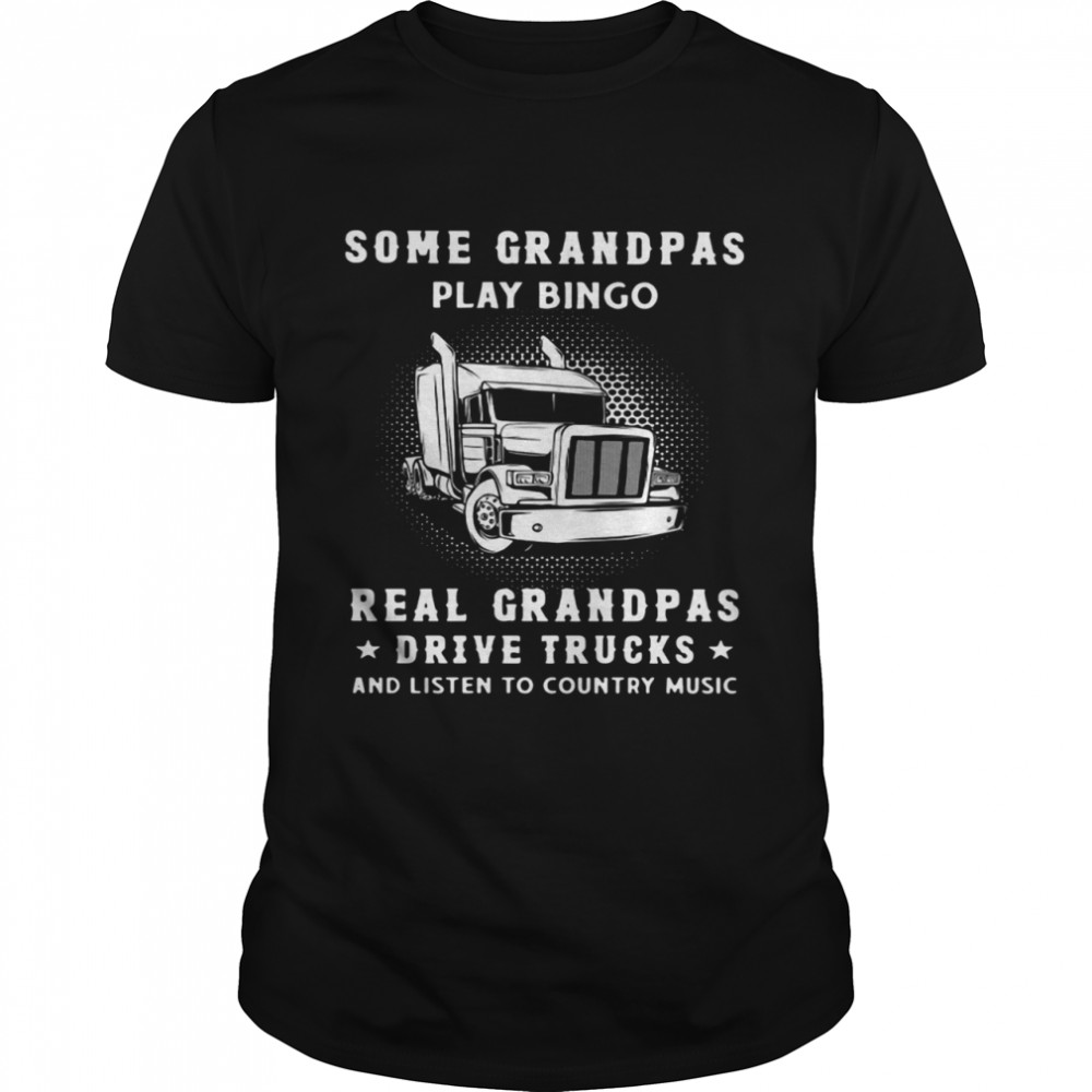 Some Grandpas Play Bingo Real Grandpas Drive Trucks And Listen To Country Music shirt