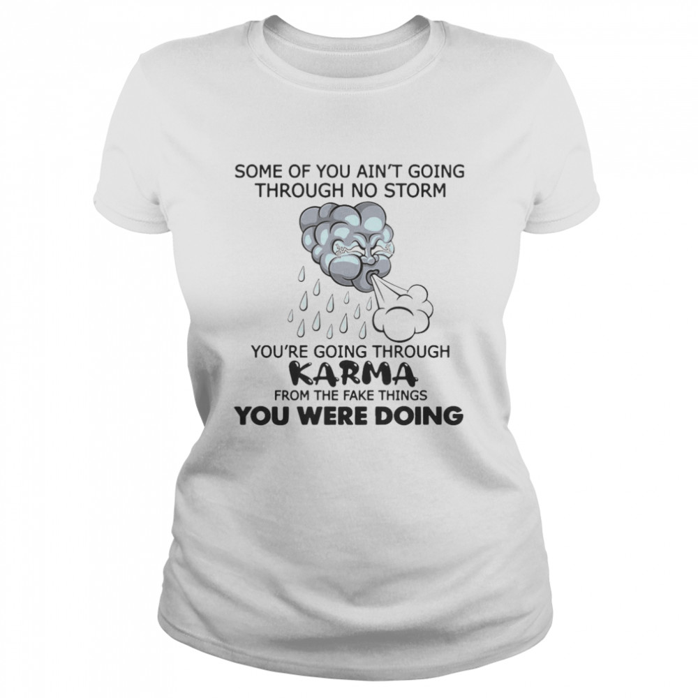 Some Of You Ain’t Going Through No Storm You’re Going Through Karma From The Fake Things You Were Doing  Classic Women's T-shirt