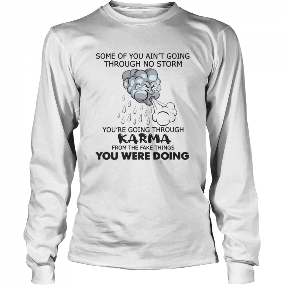 Some Of You Ain’t Going Through No Storm You’re Going Through Karma From The Fake Things You Were Doing  Long Sleeved T-shirt